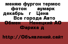 меняю фургон термос фотон 3702 аумарк декабрь 12г › Цена ­ 400 000 - Все города Авто » Обмен   . Ненецкий АО,Фариха д.